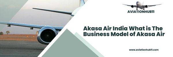 Akasa Air India What is The Business Model of Akasa Air Aviationhub11