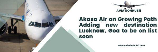 Akasa Air on Growing Path Adding new destination Lucknow, Goa to be on list soon